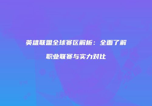 英雄联盟全球赛区解析：全面了解职业联赛与实力对比