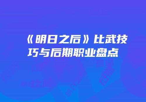 《明日之后》比武技巧与后期职业盘点