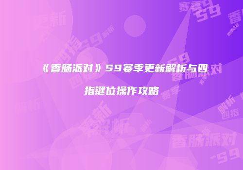 《香肠派对》S9赛季更新解析与四指键位操作攻略