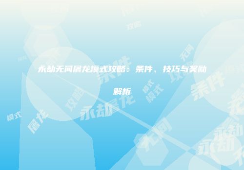 永劫无间屠龙模式攻略：条件、技巧与奖励解析