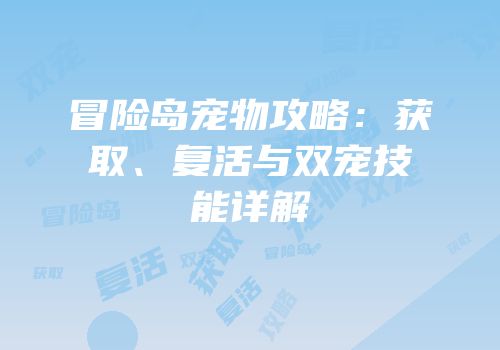 冒险岛宠物攻略：获取、复活与双宠技能详解