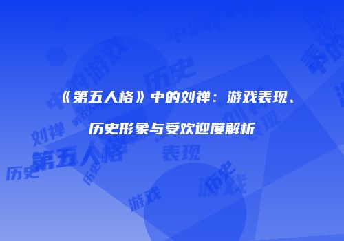 《第五人格》中的刘禅：游戏表现、历史形象与受欢迎度解析