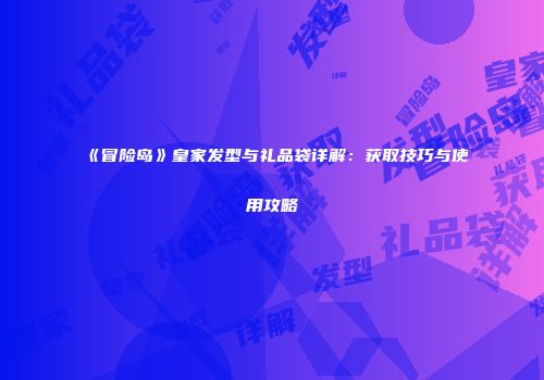 《冒险岛》皇家发型与礼品袋详解：获取技巧与使用攻略