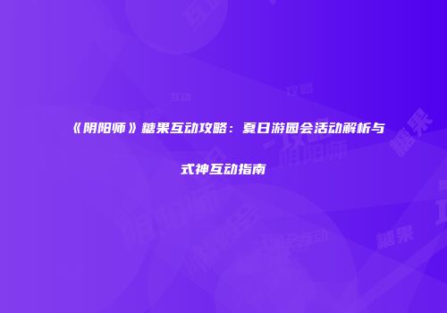《阴阳师》糖果互动攻略：夏日游园会活动解析与式神互动指南
