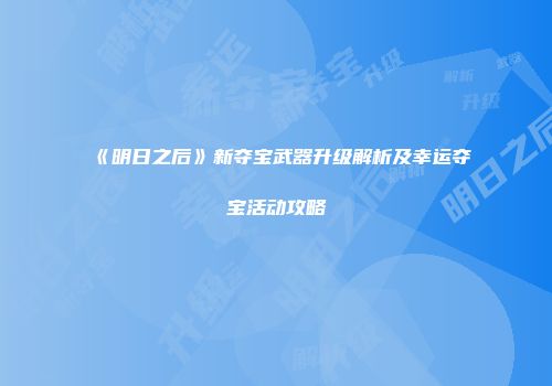 《明日之后》新夺宝武器升级解析及幸运夺宝活动攻略