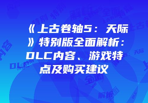 《上古卷轴5：天际》特别版全面解析：DLC内容、游戏特点及购买建议
