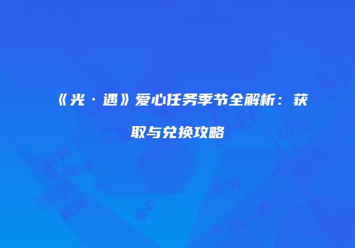 《光·遇》爱心任务季节全解析：获取与兑换攻略