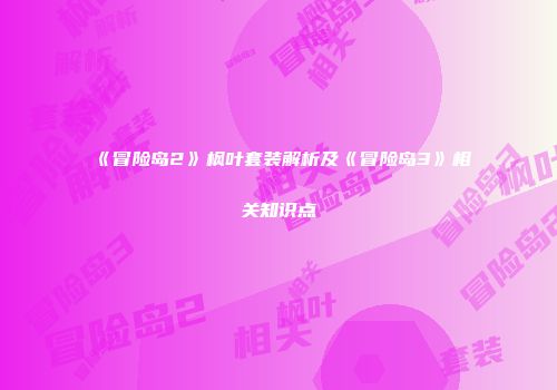 《冒险岛2》枫叶套装解析及《冒险岛3》相关知识点