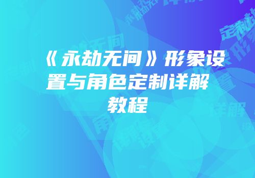 《永劫无间》形象设置与角色定制详解教程