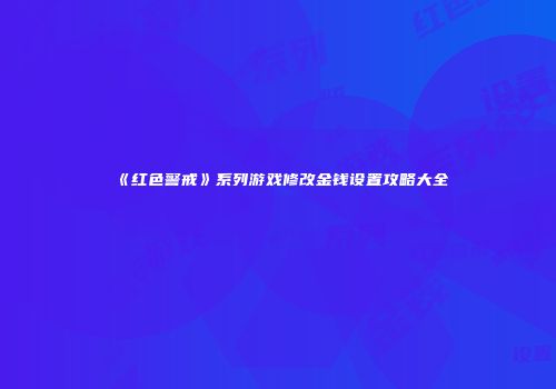 《红色警戒》系列游戏修改金钱设置攻略大全