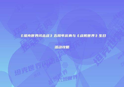 《坦克世界闪击战》五周年庆典与《战舰世界》生日活动攻略
