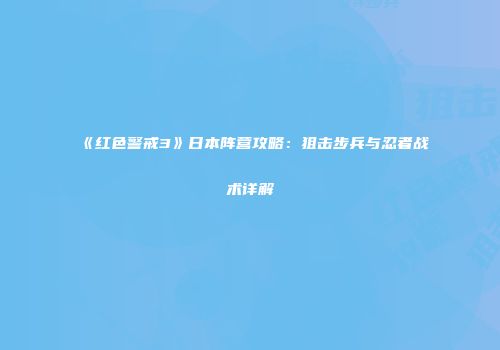 《红色警戒3》日本阵营攻略：狙击步兵与忍者战术详解