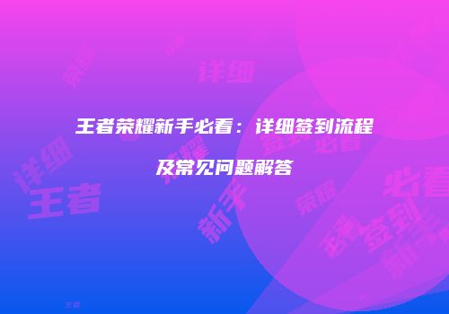 王者荣耀新手必看：详细签到流程及常见问题解答