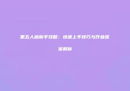 第五人格新手攻略：快速上手技巧与作业答案解析