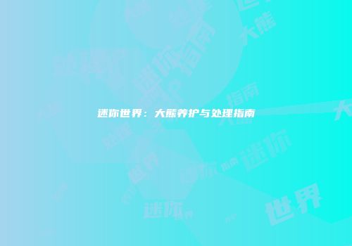 迷你世界：大熊养护与处理指南