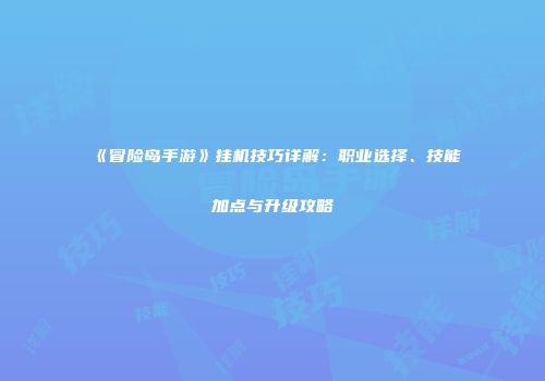 《冒险岛手游》挂机技巧详解：职业选择、技能加点与升级攻略