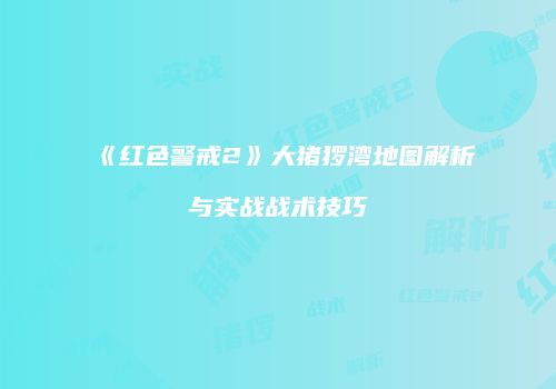《红色警戒2》大猪猡湾地图解析与实战战术技巧