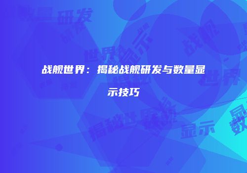 战舰世界：揭秘战舰研发与数量显示技巧