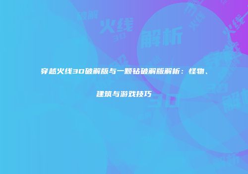 穿越火线3D破解版与一颗钻破解版解析：怪物、建筑与游戏技巧