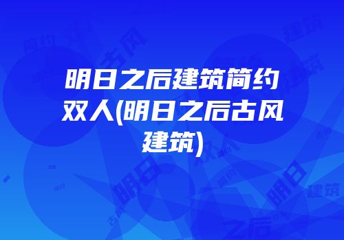 明日之后建筑简约双人(明日之后古风建筑)