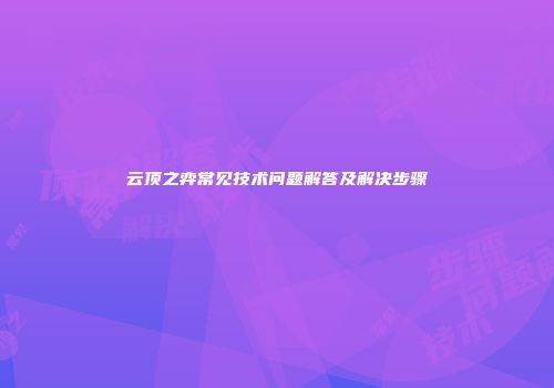 云顶之弈常见技术问题解答及解决步骤