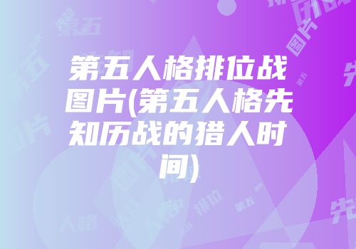 第五人格排位战图片(第五人格先知历战的猎人时间)
