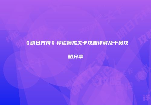 《明日方舟》悖论模拟关卡攻略详解及干员攻略分享