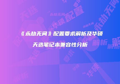 《永劫无间》配置要求解析及华硕天选笔记本兼容性分析
