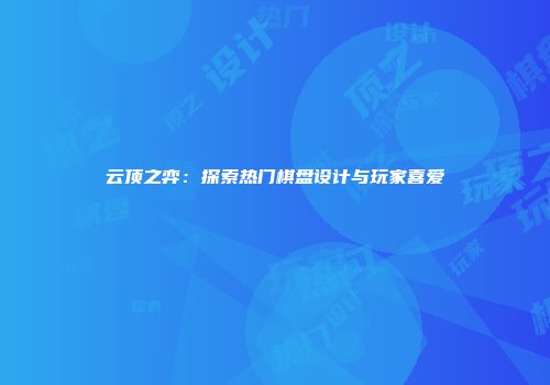 云顶之弈：探索热门棋盘设计与玩家喜爱