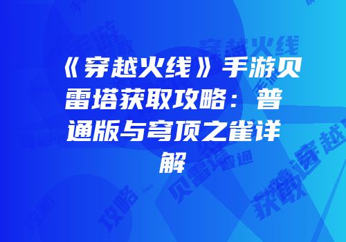 《穿越火线》手游贝雷塔获取攻略：普通版与穹顶之雀详解