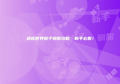 迷你世界猴子驯服攻略：新手必看！
