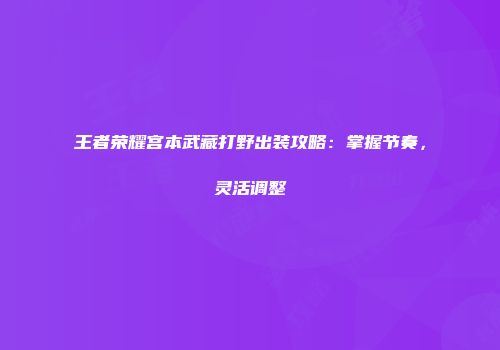 王者荣耀宫本武藏打野出装攻略：掌握节奏，灵活调整