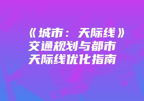 《城市：天际线》交通规划与都市天际线优化指南