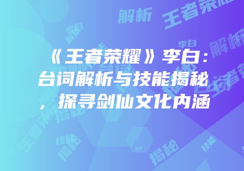 《王者荣耀》李白：台词解析与技能揭秘，探寻剑仙文化内涵