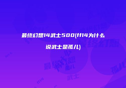 最终幻想14武士500(ff14为什么说武士是孤儿)