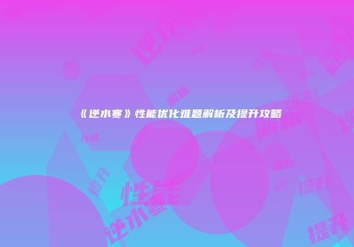 《逆水寒》性能优化难题解析及提升攻略