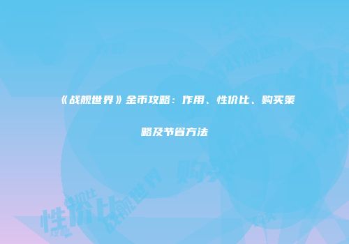 《战舰世界》金币攻略：作用、性价比、购买策略及节省方法