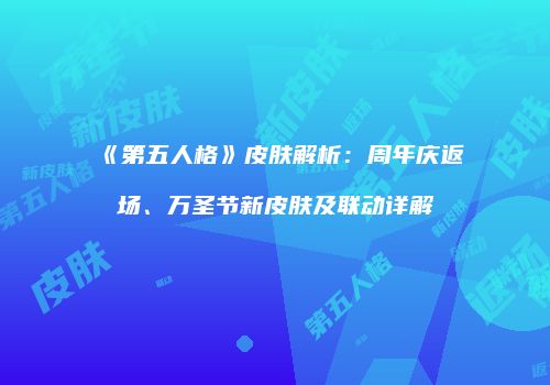 《第五人格》皮肤解析：周年庆返场、万圣节新皮肤及联动详解
