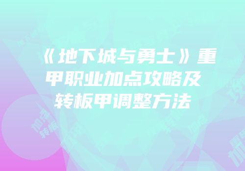 《地下城与勇士》重甲职业加点攻略及转板甲调整方法