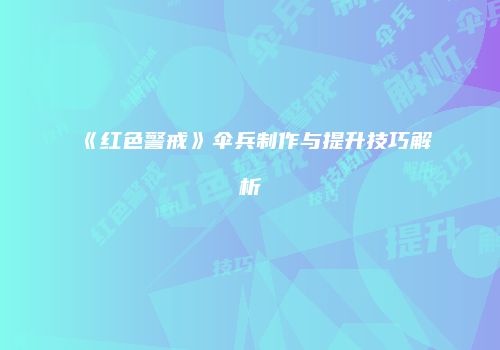 《红色警戒》伞兵制作与提升技巧解析