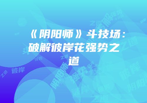 《阴阳师》斗技场：破解彼岸花强势之道