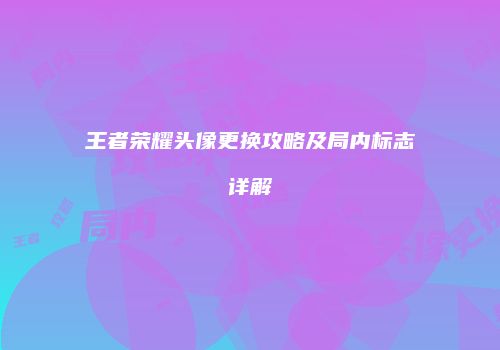 王者荣耀头像更换攻略及局内标志详解