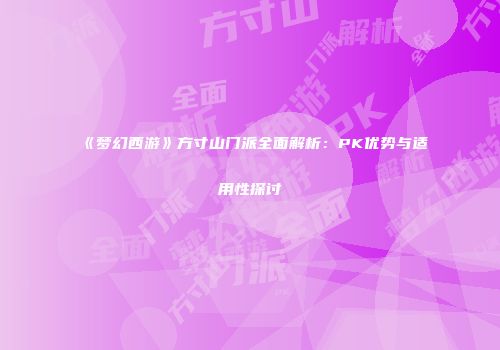 《梦幻西游》方寸山门派全面解析：PK优势与适用性探讨