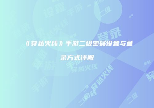 《穿越火线》手游二级密码设置与登录方式详解