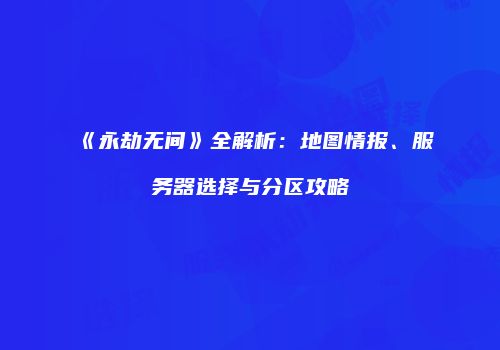 《永劫无间》全解析：地图情报、服务器选择与分区攻略
