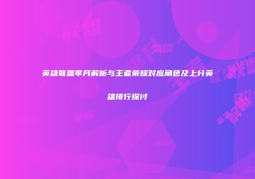 英雄联盟芈月解析与王者荣耀对应角色及上分英雄排行探讨