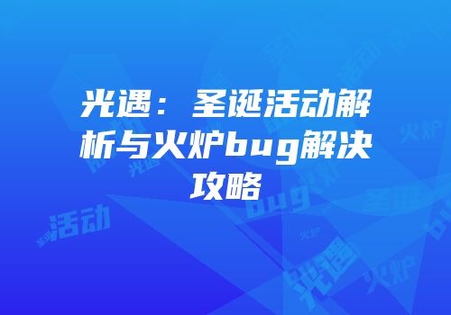 光遇：圣诞活动解析与火炉bug解决攻略