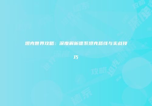 坦克世界攻略：深度解析德系坦克路线与实战技巧