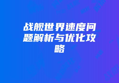 战舰世界速度问题解析与优化攻略