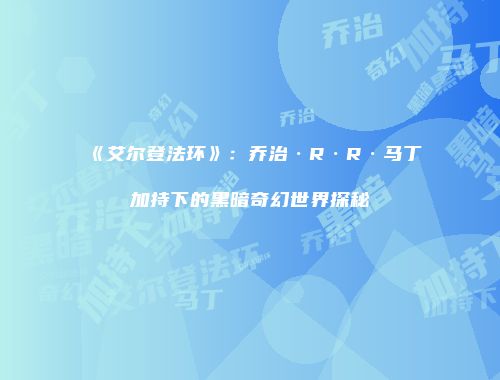 《艾尔登法环》：乔治·R·R·马丁加持下的黑暗奇幻世界探秘